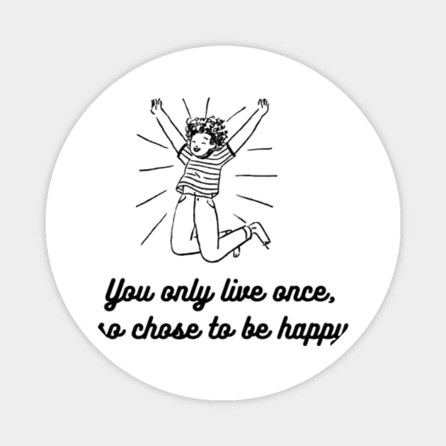 CHOSE TO BE HAPPY AND LIVE YOR LIFE Magnet by NEZ H